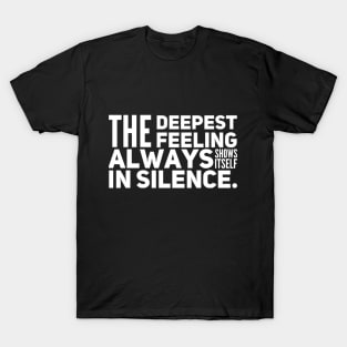 The Deepest Feeling Always Shows Itself In Silence T-Shirt